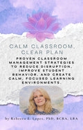 Calm Classroom, CLEAR Plan: Proven classroom management strategies to reduce disruption, improve student behavior, and create calm, focused learning environments.